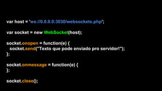 var host = 'ws://0.0.0.0:3030/websockets.php';
var socket = new WebSocket(host);
socket.onopen = function(e) {
socket.send("Texto que pode enviado pro servidor!");
};
socket.onmessage = function(e) {
};
socket.close();
 