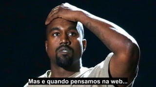 Mas e quando pensamos na web...
 