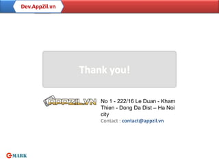 Dev.AppZil.vn




                Thank you!

                    No 1 - 222/16 Le Duan - Kham
                    Thien - Dong Da Dist – Ha Noi
                    city
                    Contact : contact@appzil.vn
 