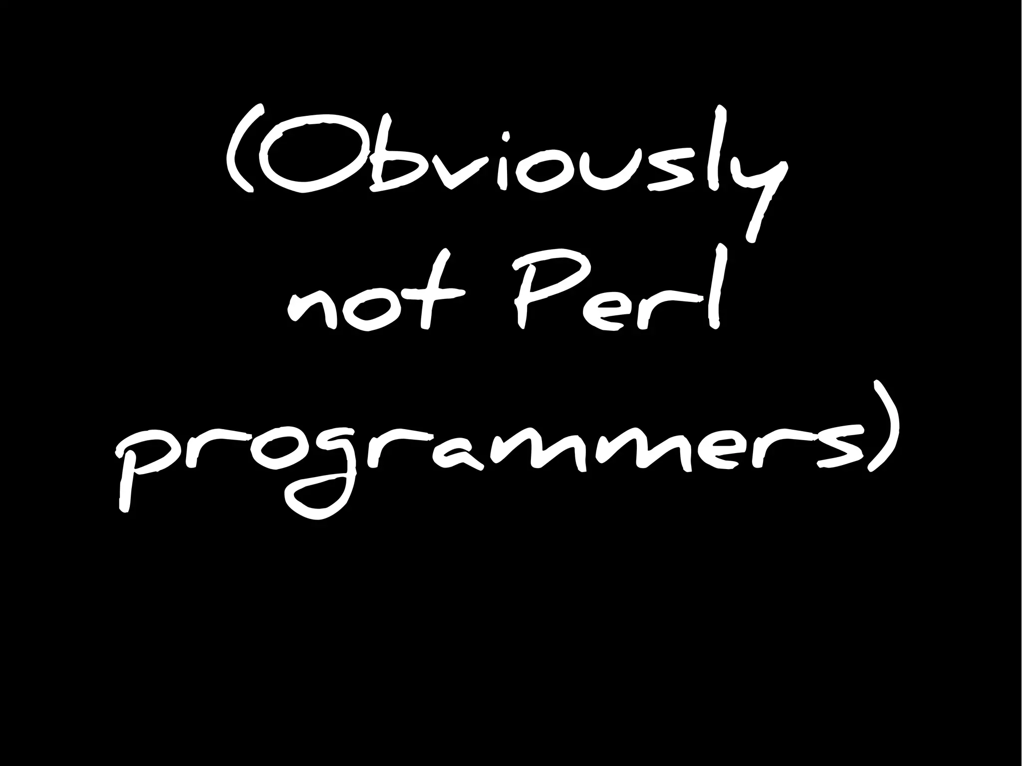 (Obviously
not Perl
programmers)
 