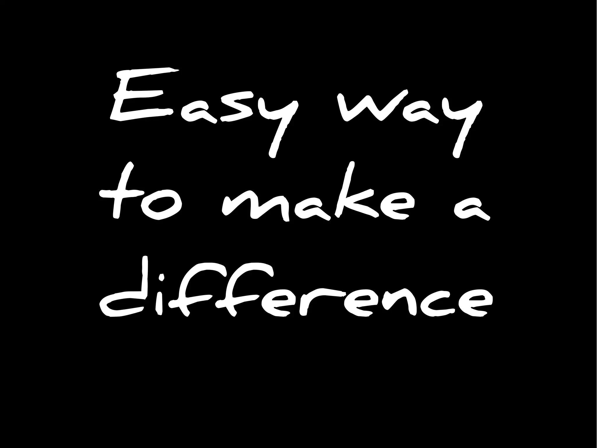 Easy way
to make a
difference
 