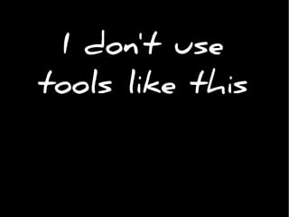 I don't use
tools like this
 