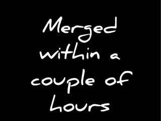 Merged
within a
couple of
hours
 
