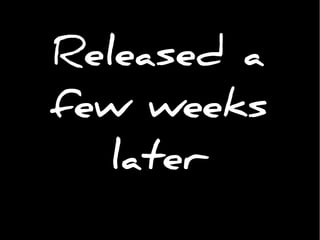 Released a
few weeks
later
 