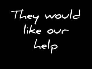 They would
like our
help
 