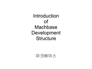 Introduction
of
Machbase
Development
Structure
마크베이스
 
