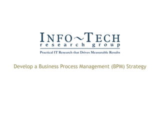 Develop a Business Process Management (BPM) Strategy Practical IT Research that Drives Measurable Results 