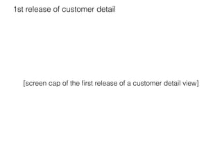 1st release of customer detail 
[screen cap of the first release of a customer detail view] 
 