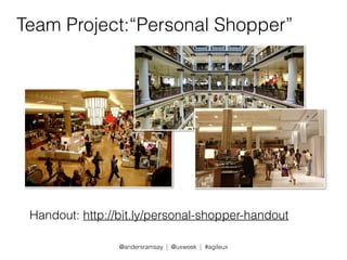 Team Project:“Personal Shopper” 
Handout: http://bit.ly/personal-shopper-handout 
@andersramsay | @uxweek | #agileux 
 