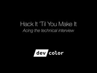 Hack It ’Til You Make It 
Acing the technical interview
 
