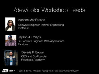 Hack It ’til You Make It: Acing Your Next Technical Interview
/dev/color Workshop Leads
Kaanon MacFarlane
Jayson J. Philli...