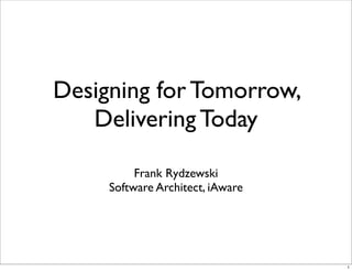 Designing for Tomorrow,
   Delivering Today

          Frank Rydzewski
     Software Architect, iAware




                                  1
 