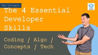 Dev Concepts
The 4 Essential
Developer
Skills
Coding / Algo /
Concepts / Tech
 