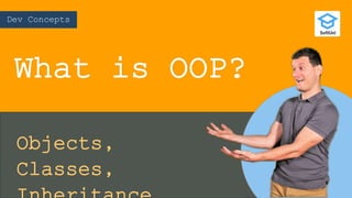 Dev Concepts
What is OOP?
Objects,
Classes,
 