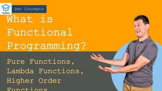 Dev Concepts
What is
Functional
Programming?
Pure Functions,
Lambda Functions,
Higher Order
 