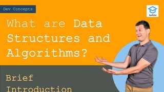 Dev Concepts
What are Data
Structures and
Algorithms?
Brief
 