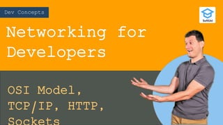 Dev Concepts
Networking for
Developers
OSI Model,
TCP/IP, HTTP,
 