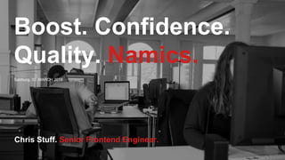 Boost. Confidence.
Quality. Namics.
Salzburg, 03. MARCH 2018
Chris Stuff. Senior Frontend Engineer.
 