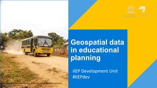 Geospatial data
in educational
planning
IIEP Development Unit
#IIEPdev
Guarani, Minas Gerais, Brazil - August 20, 2019 - Rural school bus in Guarani, State of Minas Gerais, Brazil.
De Ronaldo Almeida
 