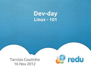 Tarcisio Coutinho
16 Nov 2012
Dev-day
Linux - 101
 