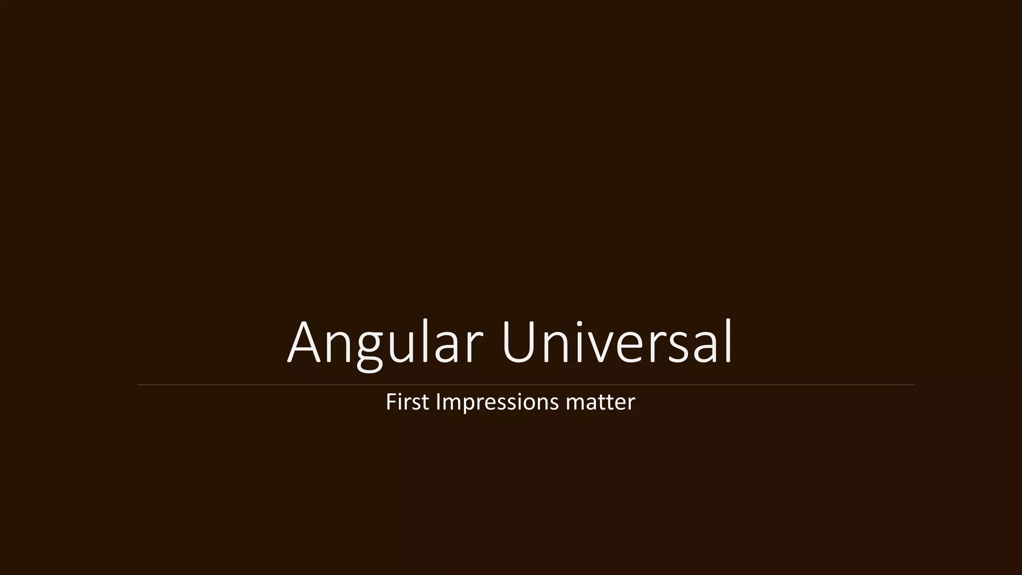 Angular Universal
First Impressions matter
 