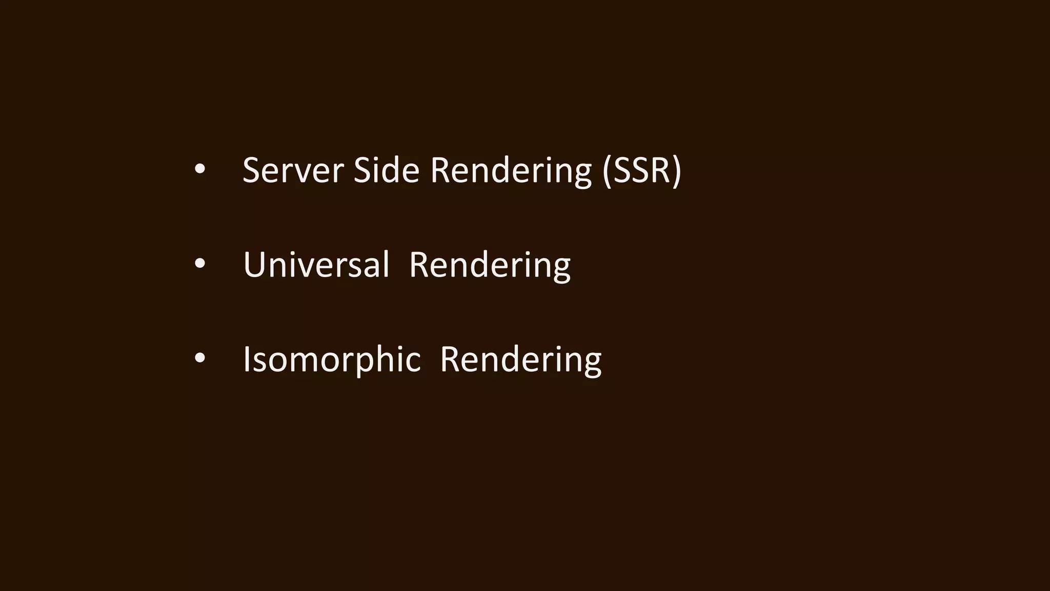 • Server Side Rendering (SSR)
• Universal Rendering
• Isomorphic Rendering
 