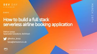 © 2019, Amazon Web Services, Inc. or its affiliates. All rights reserved.
How to build a full stack
serverless airline booking application
Heitor Lessa
Specialist Solutions Architect
B A R 5
S T O C K H O L M
MARCH28TH
@heitor_lessa
lessa@amazon.co.uk
 