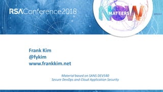 #RSAC
Frank Kim
@fykim
www.frankkim.net
Material based on SANS DEV540
Secure DevOps and Cloud Application Security
 