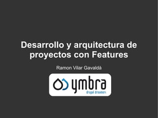 Desarrollo y arquitectura de
  proyectos con Features
        Ramon Vilar Gavaldà
 