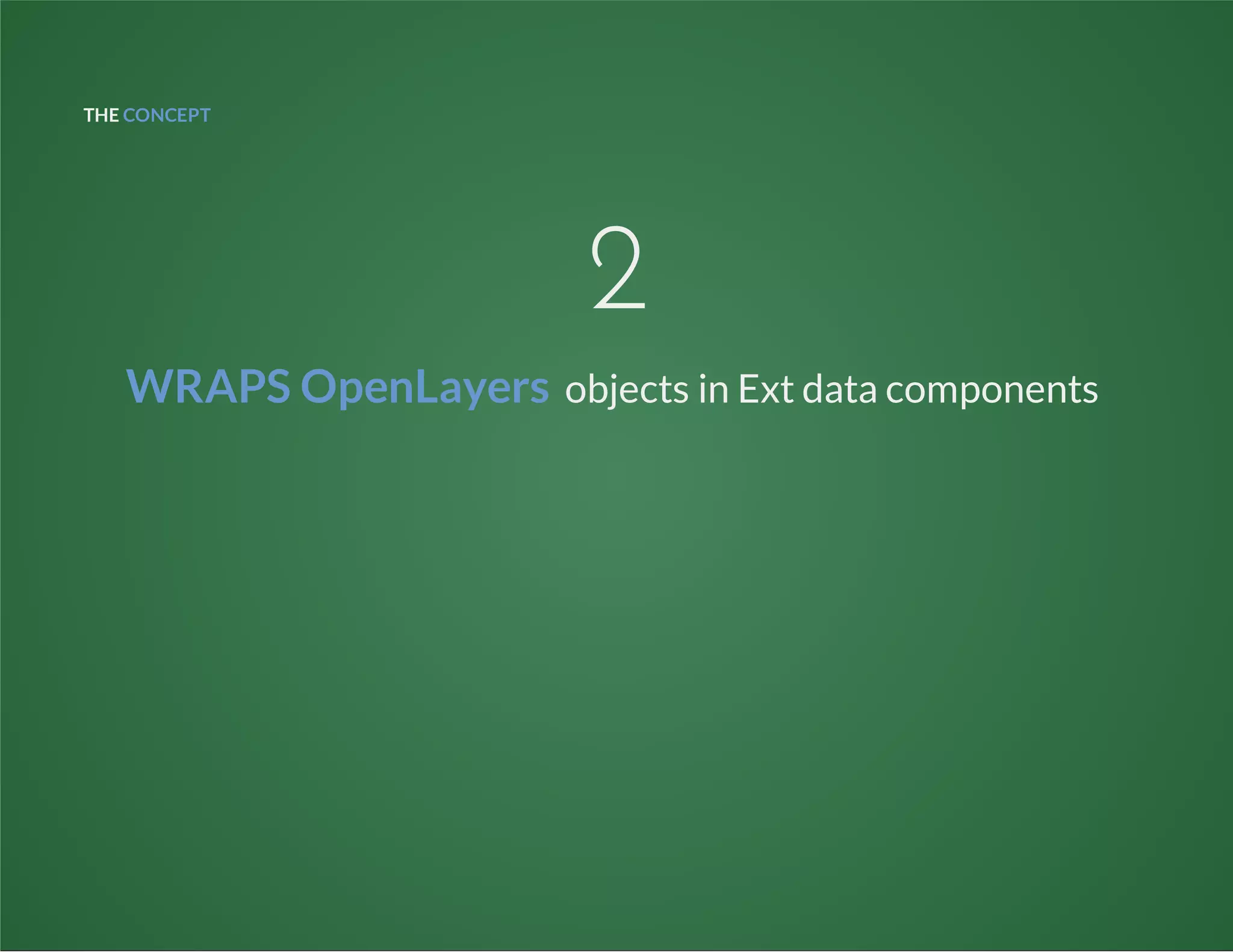 THE CONCEPT
2
WRAPS OpenLayers objects in Ext data components
 