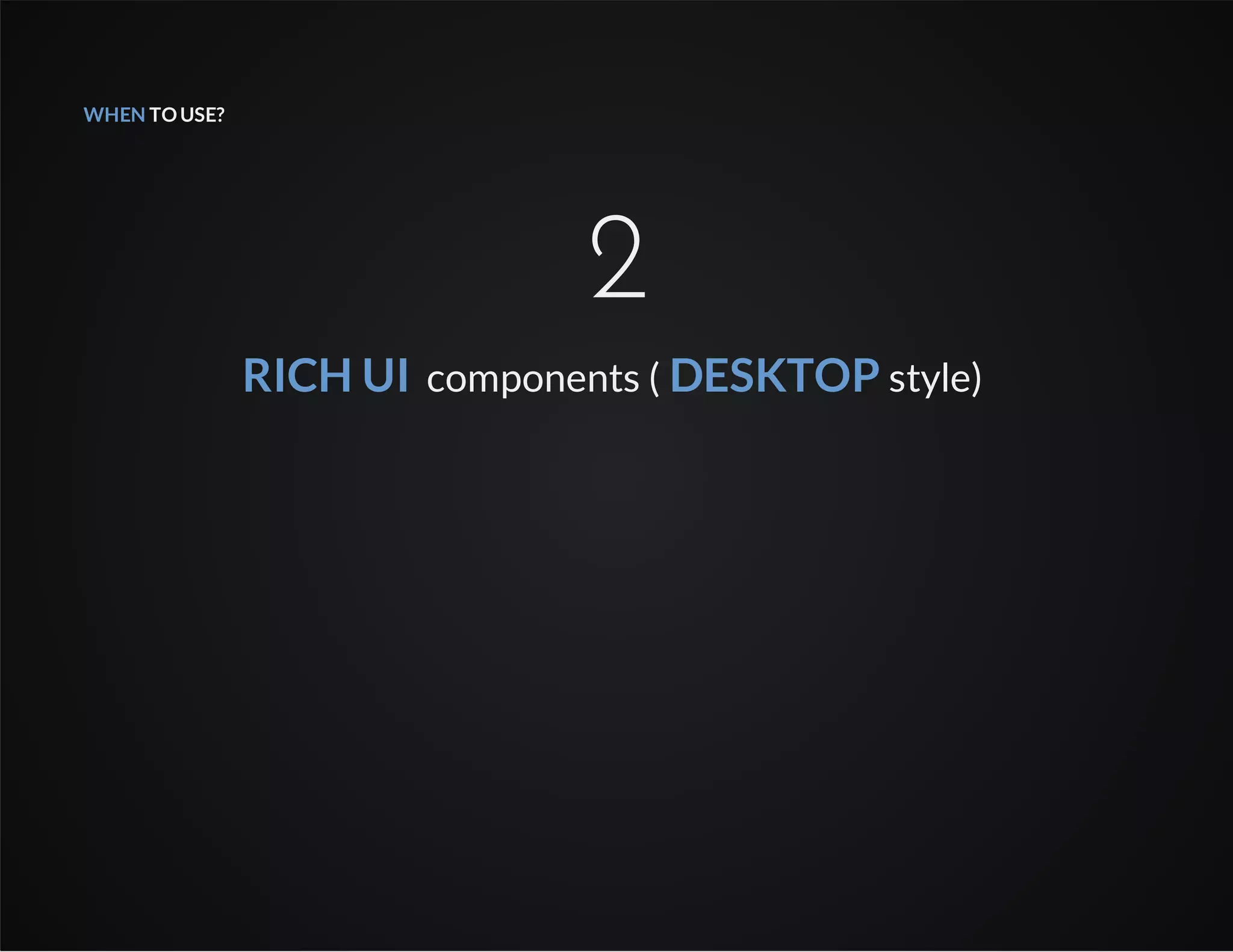 WHEN TOUSE?
2
RICH UI components ( DESKTOP style)
 