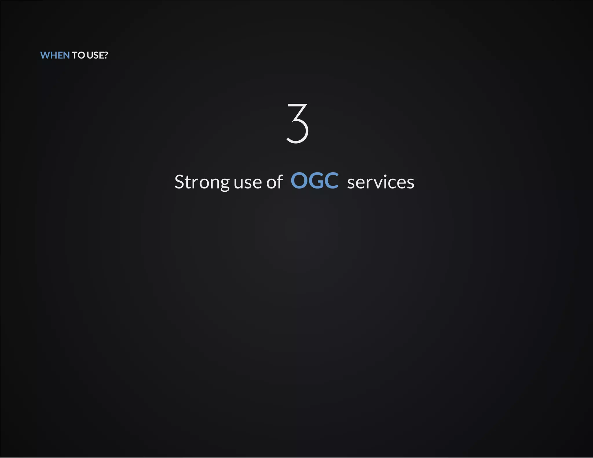 WHEN TOUSE?
3
Strong use of OGC services
 
