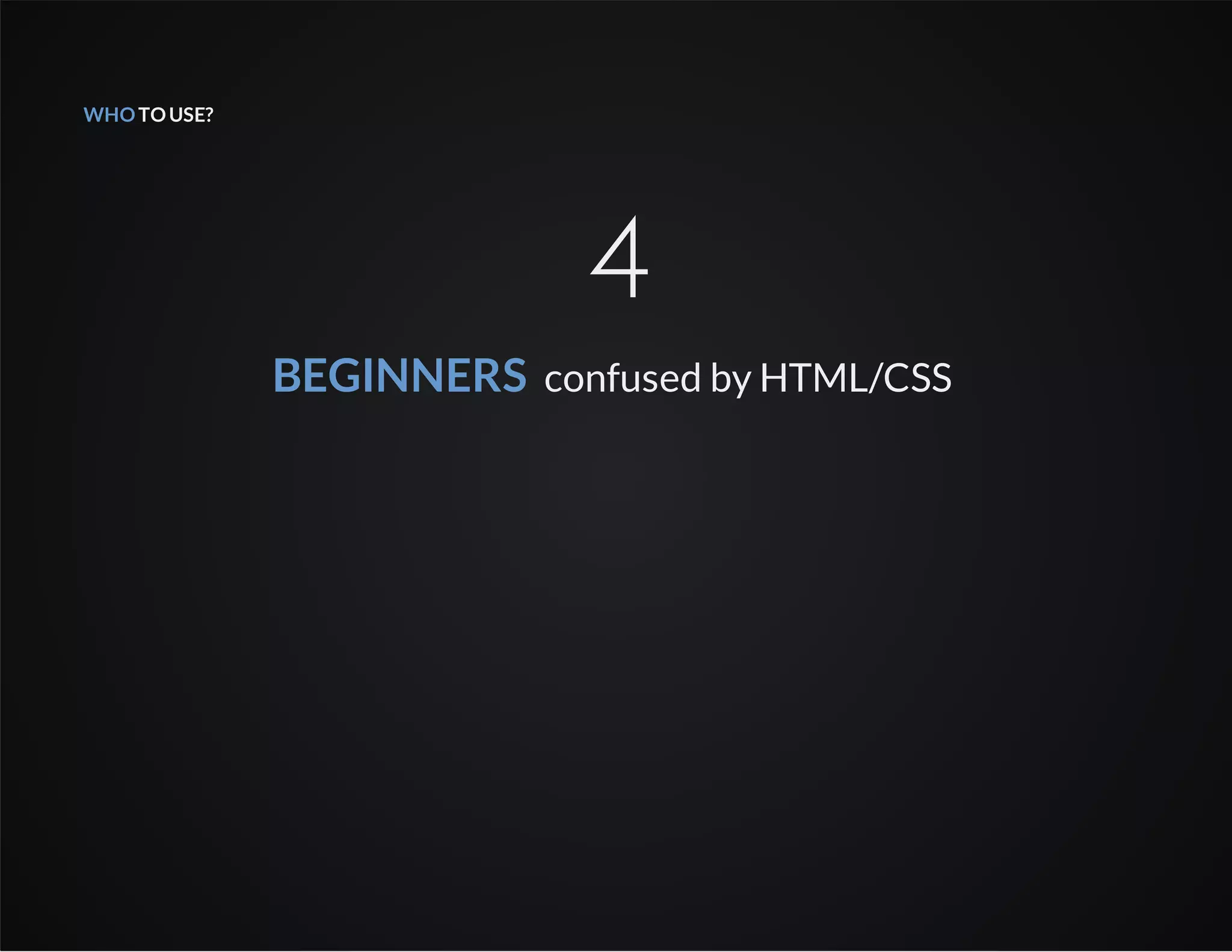 WHOTOUSE?
4
BEGINNERS confused by HTML/CSS
 