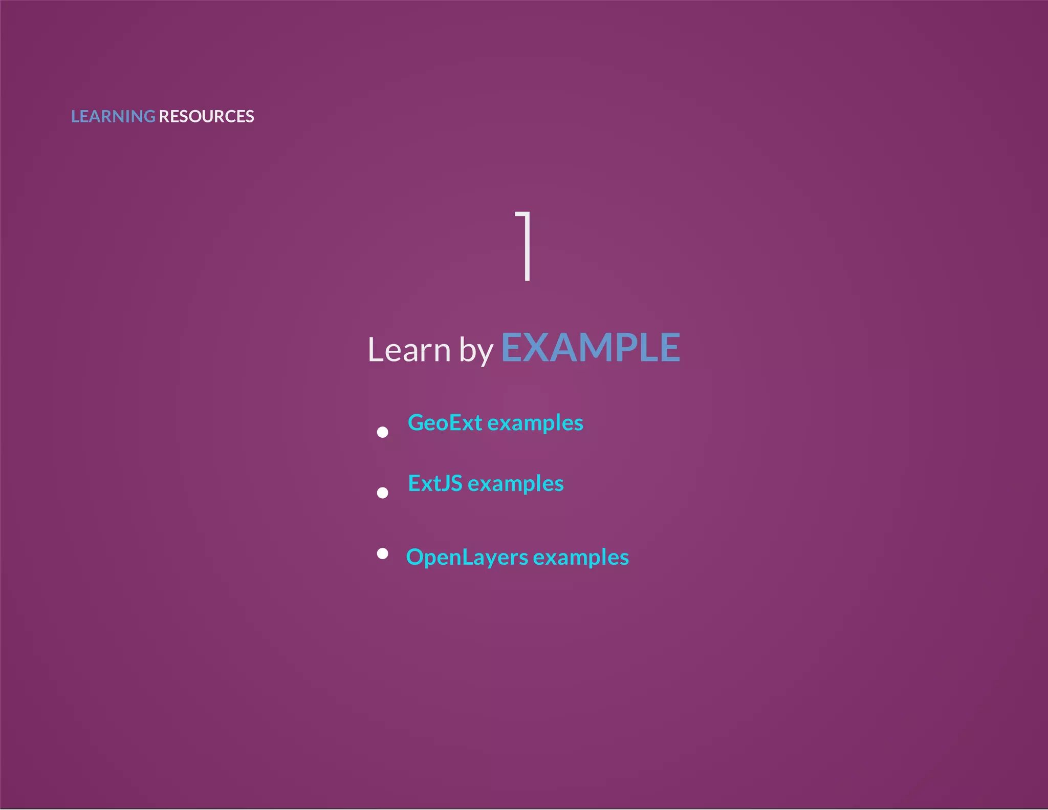 LEARNING RESOURCES
1
Learn by EXAMPLE
GeoExt examples
ExtJS examples
OpenLayers examples
 