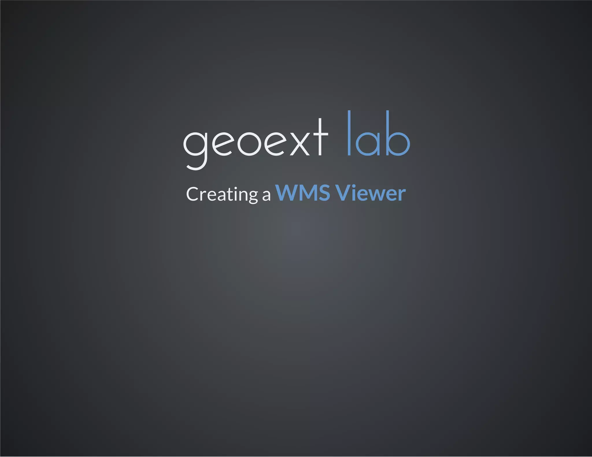 geoext lab
Creating a WMS Viewer
 