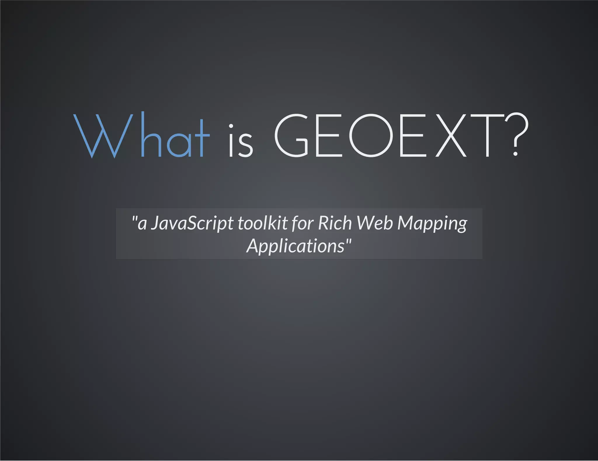 What is GEOEXT?
"a JavaScript toolkit for Rich Web Mapping
Applications"
 