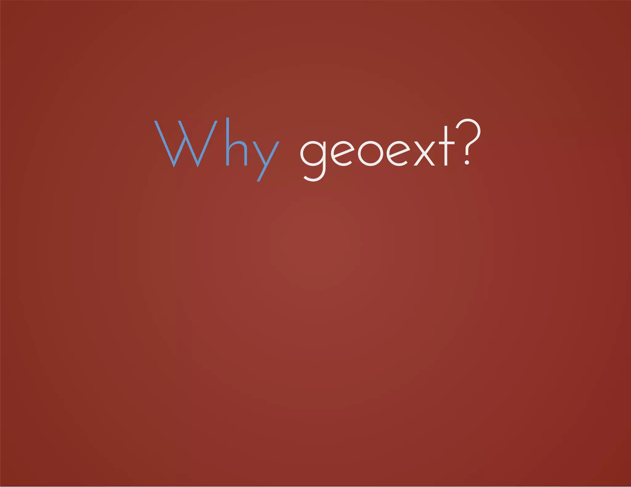 Why geoext?
 