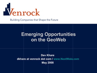 Emerging Opportunities on the GeoWeb Dev Khare dkhare at venrock dot com /  www.NextWala.com May 2008 