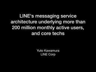 LINE's messaging service
architecture underlying more than
200 million monthly active users,
and core techs
Yuto Kawamura

LINE Corp
 