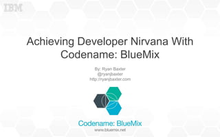 Achieving Developer Nirvana With
Codename: BlueMix
By: Ryan Baxter
@ryanjbaxter
http://ryanjbaxter.com
 