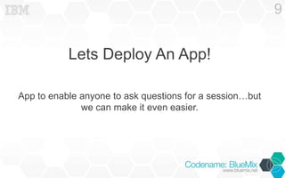 Lets Deploy An App!
App to enable anyone to ask questions for a session…but
we can make it even easier.
9
 