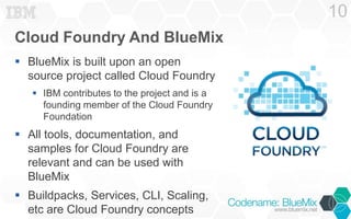 Cloud Foundry And BlueMix
 BlueMix is built upon an open
source project called Cloud Foundry
 IBM contributes to the pro...