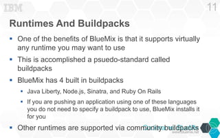 Runtimes And Buildpacks
 One of the benefits of BlueMix is that it supports virtually
any runtime you may want to use
 T...