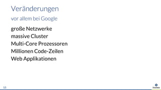 große Netzwerke
massive Cluster
Multi-Core Prozessoren
Millionen Code-Zeilen
Web Applikationen
Veränderungen
vor allem bei Google
15
 