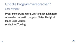 Programmierung häufig umständlich & langsam
schwache Unterstützung von Nebenläufigkeit
lange Build-Zeiten
schlechtes Tooling
Und die Programmiersprachen?
eher weniger
16
 