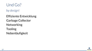Effiziente Entwicklung
Garbage Collector
Networking
Tooling
Nebenläufigkeit
Und Go?
by design!
17
 
