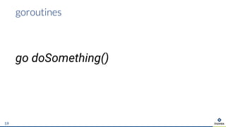 19
goroutines
go doSomething()
 