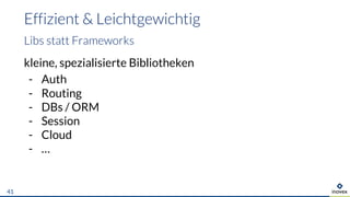 Effizient & Leichtgewichtig
41
kleine, spezialisierte Bibliotheken
- Auth
- Routing
- DBs / ORM
- Session
- Cloud
- …
Libs statt Frameworks
 