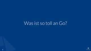 Was ist so toll an Go?
6
 