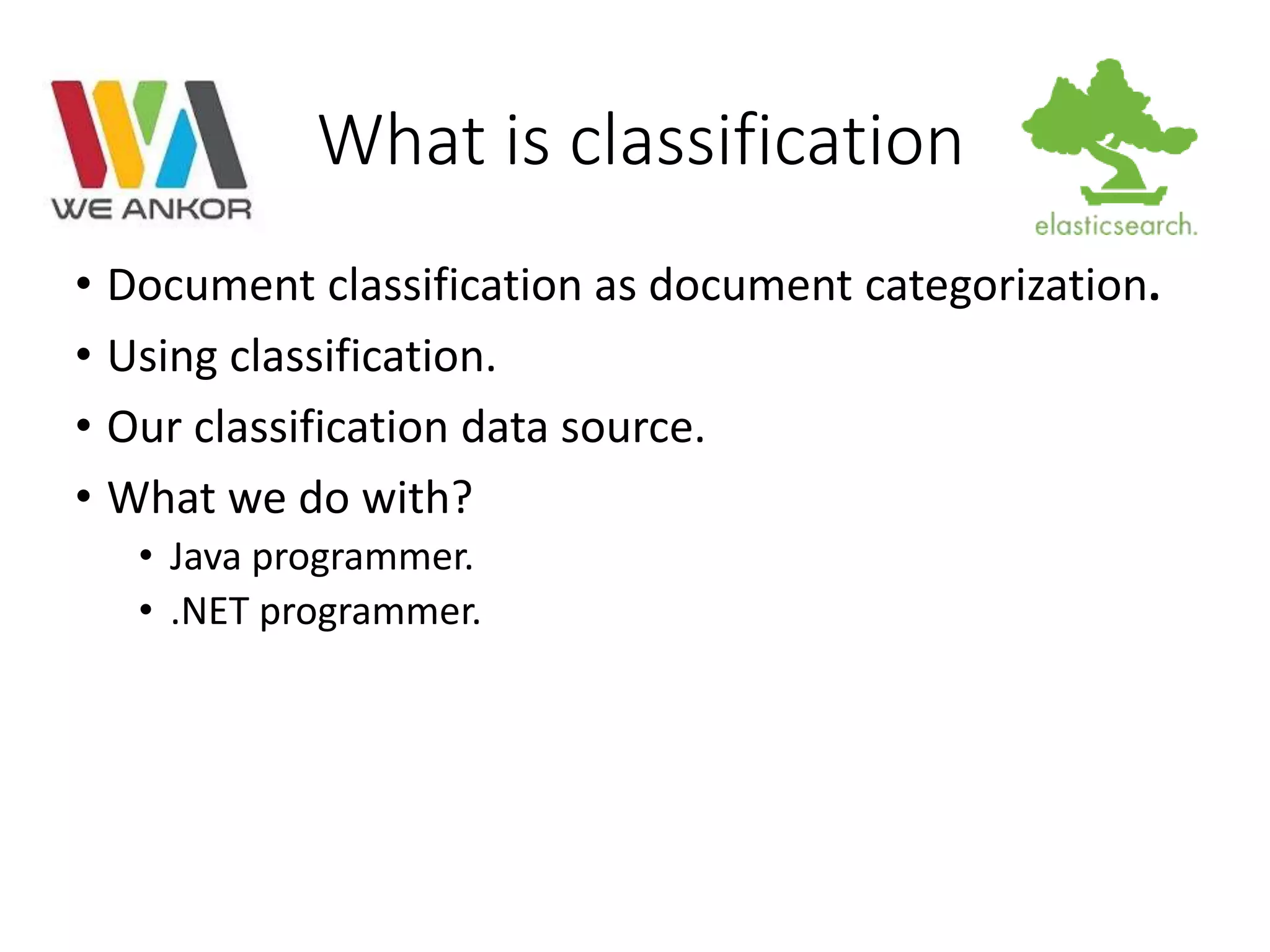 What is classification 
• Document classification as document categorization. 
• Using classification. 
• Our classification data source. 
• What we do with? 
• Java programmer. 
• .NET programmer. 
 
